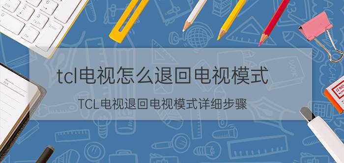 tcl电视怎么退回电视模式 TCL电视退回电视模式详细步骤